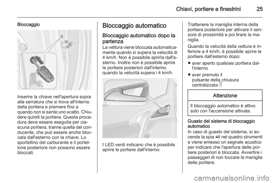 OPEL MERIVA 2015 Manuale di uso e manutenzione (in Italian) Chiavi, portiere e finestrini25
Bloccaggio
Inserire la chiave nell'apertura sopra
alla serratura che si trova all'interno della portiera e premere fino a
quando non si sente uno scatto. Chiu OPEL MERIVA 2015 Manuale di uso e manutenzione (in Italian) Chiavi, portiere e finestrini25
Bloccaggio
Inserire la chiave nell'apertura sopra
alla serratura che si trova all'interno della portiera e premere fino a
quando non si sente uno scatto. Chiu