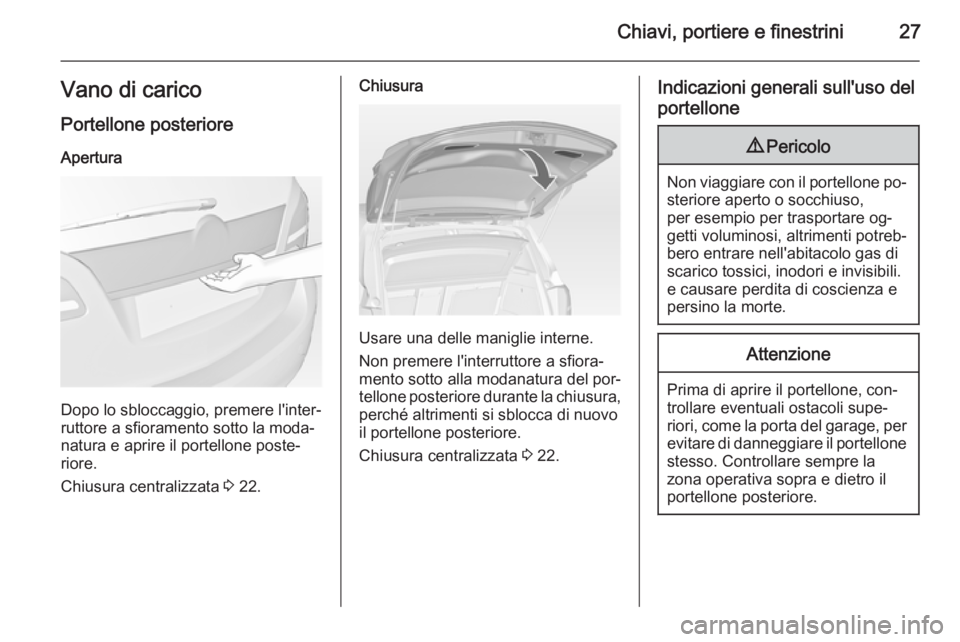 OPEL MERIVA 2015 Manuale di uso e manutenzione (in Italian) Chiavi, portiere e finestrini27Vano di carico
Portellone posteriore Apertura
Dopo lo sbloccaggio, premere l'inter‐
ruttore a sfioramento sotto la moda‐
natura e aprire il portellone poste‐
r OPEL MERIVA 2015 Manuale di uso e manutenzione (in Italian) Chiavi, portiere e finestrini27Vano di carico
Portellone posteriore Apertura
Dopo lo sbloccaggio, premere l'inter‐
ruttore a sfioramento sotto la moda‐
natura e aprire il portellone poste‐
r