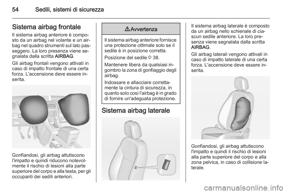 OPEL MERIVA 2015 Manuale di uso e manutenzione (in Italian) 54Sedili, sistemi di sicurezzaSistema airbag frontaleIl sistema airbag anteriore è compo‐
sto da un airbag nel volante e un air‐
bag nel quadro strumenti sul lato pas‐
seggero. La loro presenza OPEL MERIVA 2015 Manuale di uso e manutenzione (in Italian) 54Sedili, sistemi di sicurezzaSistema airbag frontaleIl sistema airbag anteriore è compo‐
sto da un airbag nel volante e un air‐
bag nel quadro strumenti sul lato pas‐
seggero. La loro presenza