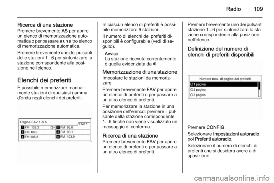 OPEL MERIVA 2015.5 Manuale del sistema Infotainment (in Italian) Radio109
Ricerca di una stazionePremere brevemente AS per aprire
un elenco di memorizzazione auto‐
matica o per passare a un altro elenco di memorizzazione automatica.
Premere brevemente uno dei pu OPEL MERIVA 2015.5 Manuale del sistema Infotainment (in Italian) Radio109
Ricerca di una stazionePremere brevemente AS per aprire
un elenco di memorizzazione auto‐
matica o per passare a un altro elenco di memorizzazione automatica.
Premere brevemente uno dei pu