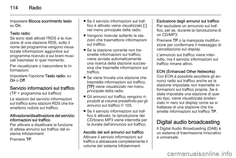 OPEL MERIVA 2015.5 Manuale del sistema Infotainment (in Italian) 114Radio
Impostare Blocca scorrimento testo
su On.
Testo radio:
Se sono stati attivati l'RDS e la rice‐
zione di una stazione RDS, sotto il
nome del programma vengono visua‐
lizzate informazi OPEL MERIVA 2015.5 Manuale del sistema Infotainment (in Italian) 114Radio
Impostare Blocca scorrimento testo
su On.
Testo radio:
Se sono stati attivati l'RDS e la rice‐
zione di una stazione RDS, sotto il
nome del programma vengono visua‐
lizzate informazi