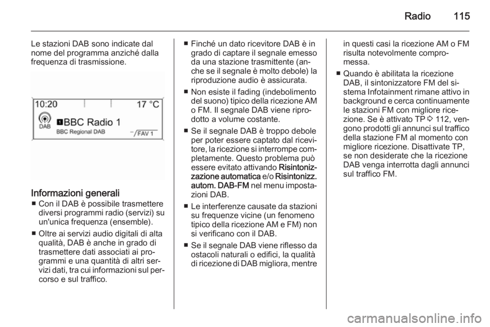 OPEL MERIVA 2015.5 Manuale del sistema Infotainment (in Italian) Radio115
Le stazioni DAB sono indicate dal
nome del programma anziché dalla
frequenza di trasmissione.
Informazioni generali
■ Con il DAB è possibile trasmettere diversi programmi radio (servizi) OPEL MERIVA 2015.5 Manuale del sistema Infotainment (in Italian) Radio115
Le stazioni DAB sono indicate dal
nome del programma anziché dalla
frequenza di trasmissione.
Informazioni generali
■ Con il DAB è possibile trasmettere diversi programmi radio (servizi)
