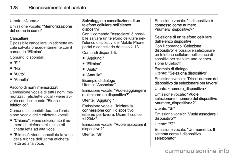 OPEL MERIVA 2015.5 Manuale del sistema Infotainment (in Italian) 128Riconoscimento del parlato
Utente: <Nome.>
Emissione vocale: " Memorizzazione
del nome in corso "
Cancellare
È possibile cancellare un'etichetta vo‐
cale salvata precedentemente con OPEL MERIVA 2015.5 Manuale del sistema Infotainment (in Italian) 128Riconoscimento del parlato
Utente: <Nome.>
Emissione vocale: " Memorizzazione
del nome in corso "
Cancellare
È possibile cancellare un'etichetta vo‐
cale salvata precedentemente con