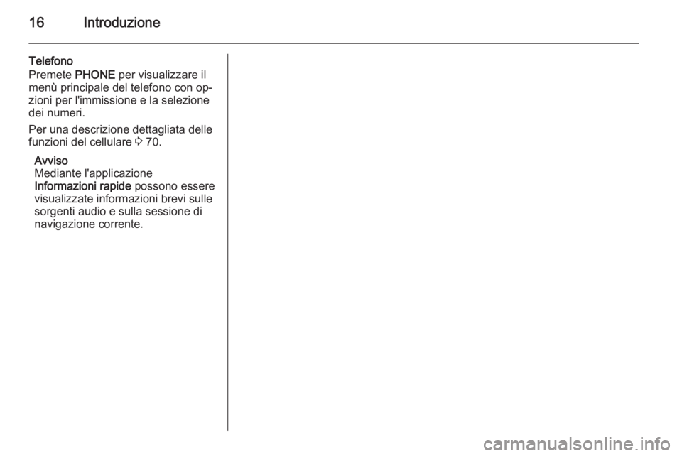 OPEL MERIVA 2015.5  Manuale del sistema Infotainment (in Italian) 16Introduzione
Telefono
Premete  PHONE per visualizzare il
menù principale del telefono con op‐
zioni per l'immissione e la selezione
dei numeri.
Per una descrizione dettagliata delle
funzioni 