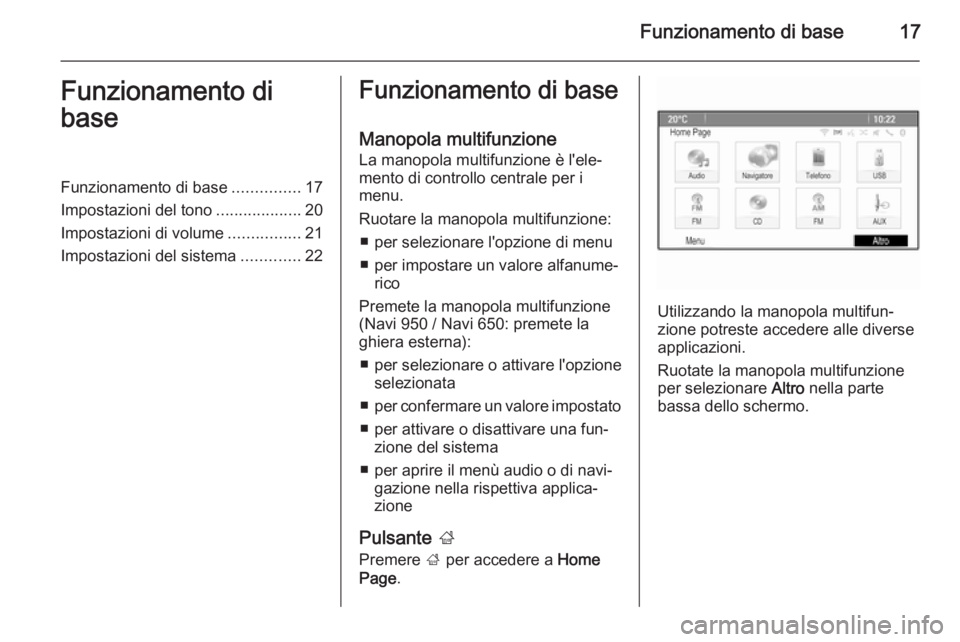 OPEL MERIVA 2015.5  Manuale del sistema Infotainment (in Italian) Funzionamento di base17Funzionamento di
baseFunzionamento di base ...............17
Impostazioni del tono ...................20
Impostazioni di volume ................21
Impostazioni del sistema .....