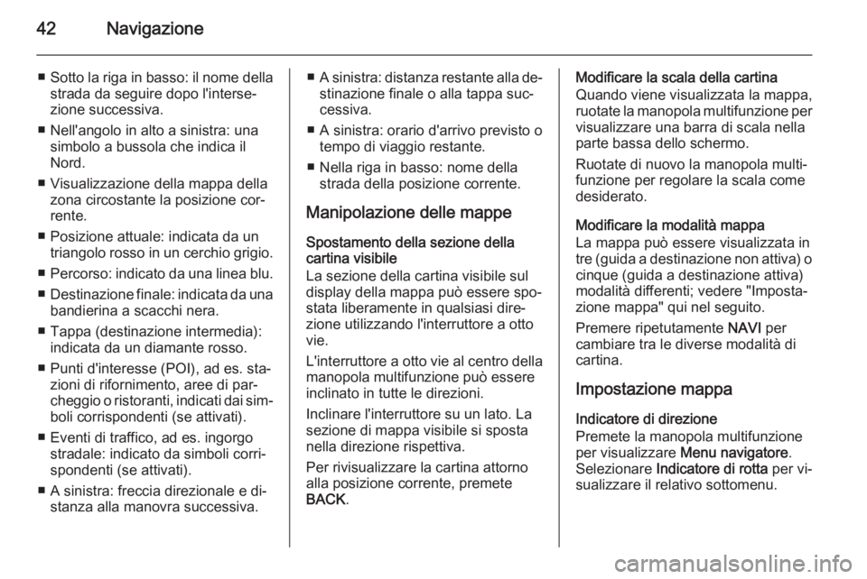 OPEL MERIVA 2015.5 Manuale del sistema Infotainment (in Italian) 42Navigazione
■Sotto la riga in basso: il nome della
strada da seguire dopo l'interse‐
zione successiva.
■ Nell'angolo in alto a sinistra: una simbolo a bussola che indica il
Nord.
■ V OPEL MERIVA 2015.5 Manuale del sistema Infotainment (in Italian) 42Navigazione
■Sotto la riga in basso: il nome della
strada da seguire dopo l'interse‐
zione successiva.
■ Nell'angolo in alto a sinistra: una simbolo a bussola che indica il
Nord.
■ V