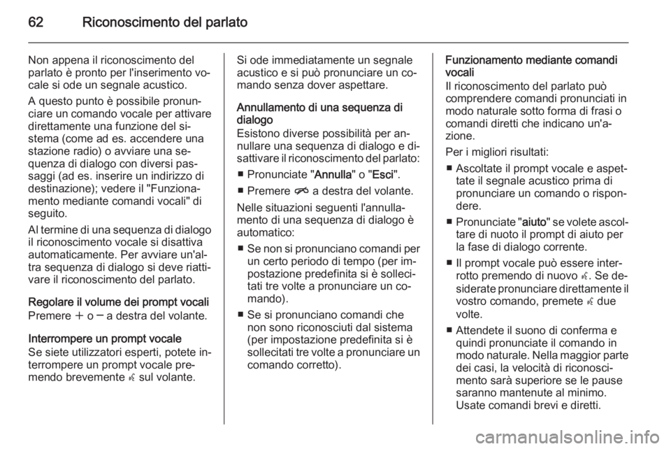 OPEL MERIVA 2015.5 Manuale del sistema Infotainment (in Italian) 62Riconoscimento del parlato
Non appena il riconoscimento del
parlato è pronto per l'inserimento vo‐
cale si ode un segnale acustico.
A questo punto è possibile pronun‐
ciare un comando voca OPEL MERIVA 2015.5 Manuale del sistema Infotainment (in Italian) 62Riconoscimento del parlato
Non appena il riconoscimento del
parlato è pronto per l'inserimento vo‐
cale si ode un segnale acustico.
A questo punto è possibile pronun‐
ciare un comando voca