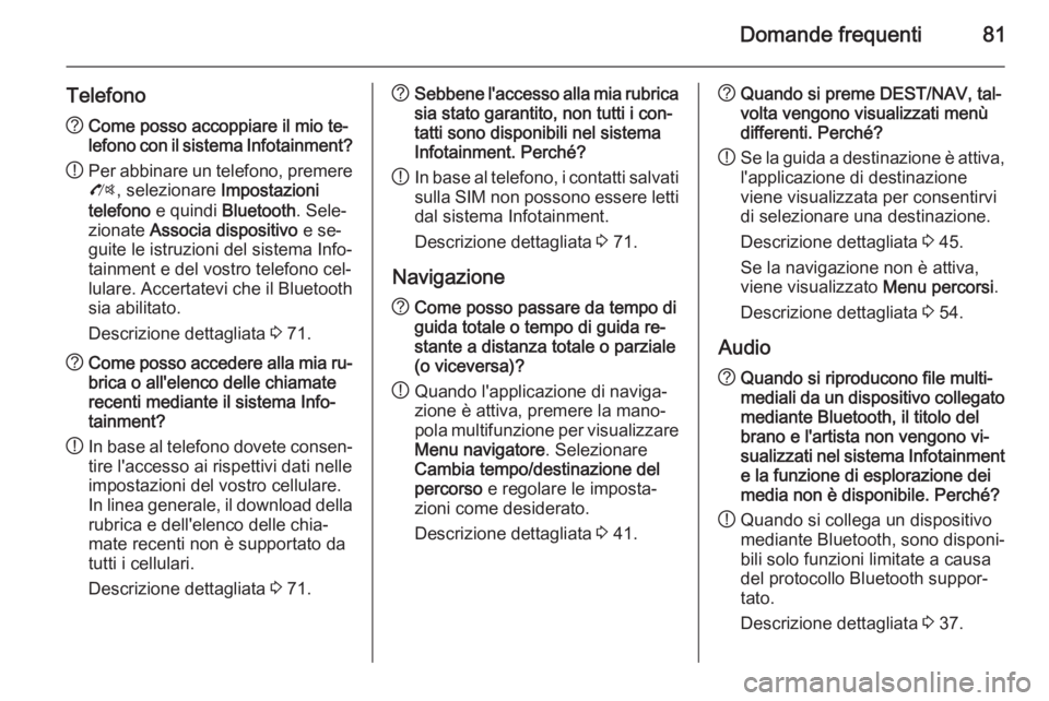 OPEL MERIVA 2015.5 Manuale del sistema Infotainment (in Italian) Domande frequenti81
Telefono?Come posso accoppiare il mio te‐
lefono con il sistema Infotainment?
! Per abbinare un telefono, premere
O , selezionare Impostazioni
telefono e quindi Bluetooth . Se OPEL MERIVA 2015.5 Manuale del sistema Infotainment (in Italian) Domande frequenti81
Telefono?Come posso accoppiare il mio te‐
lefono con il sistema Infotainment?
! Per abbinare un telefono, premere
O , selezionare Impostazioni
telefono e quindi Bluetooth . Se