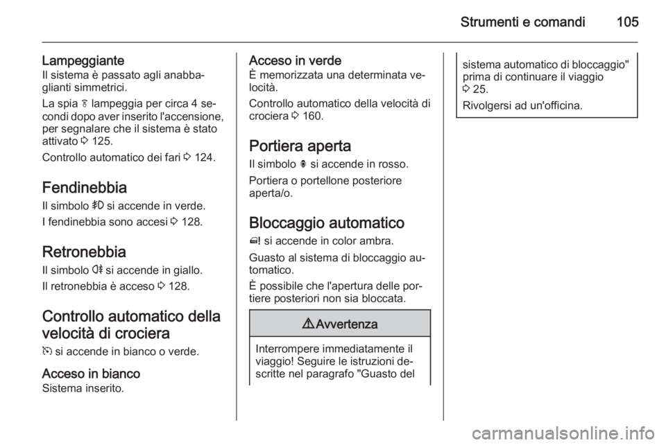 OPEL MERIVA 2015.5 Manuale di uso e manutenzione (in Italian) Strumenti e comandi105
LampeggianteIl sistema è passato agli anabba‐
glianti simmetrici.
La spia f lampeggia per circa 4 se‐
condi dopo aver inserito l'accensione, per segnalare che il siste OPEL MERIVA 2015.5 Manuale di uso e manutenzione (in Italian) Strumenti e comandi105
LampeggianteIl sistema è passato agli anabba‐
glianti simmetrici.
La spia f lampeggia per circa 4 se‐
condi dopo aver inserito l'accensione, per segnalare che il siste