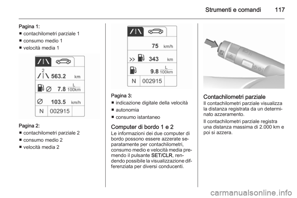 OPEL MERIVA 2015.5  Manuale di uso e manutenzione (in Italian) Strumenti e comandi117
Pagina 1:■ contachilometri parziale 1
■ consumo medio 1
■ velocità media 1
Pagina 2: ■ contachilometri parziale 2
■ consumo medio 2
■ velocità media 2
Pagina 3: 