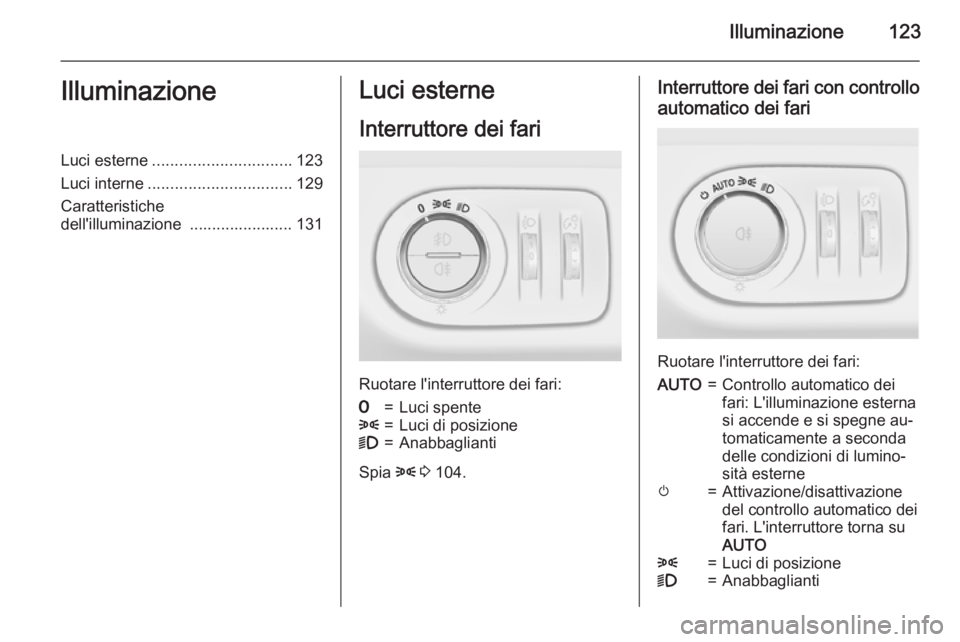 OPEL MERIVA 2015.5  Manuale di uso e manutenzione (in Italian) Illuminazione123IlluminazioneLuci esterne............................... 123
Luci interne ................................ 129
Caratteristiche
dell'illuminazione  ....................... 131Luci e