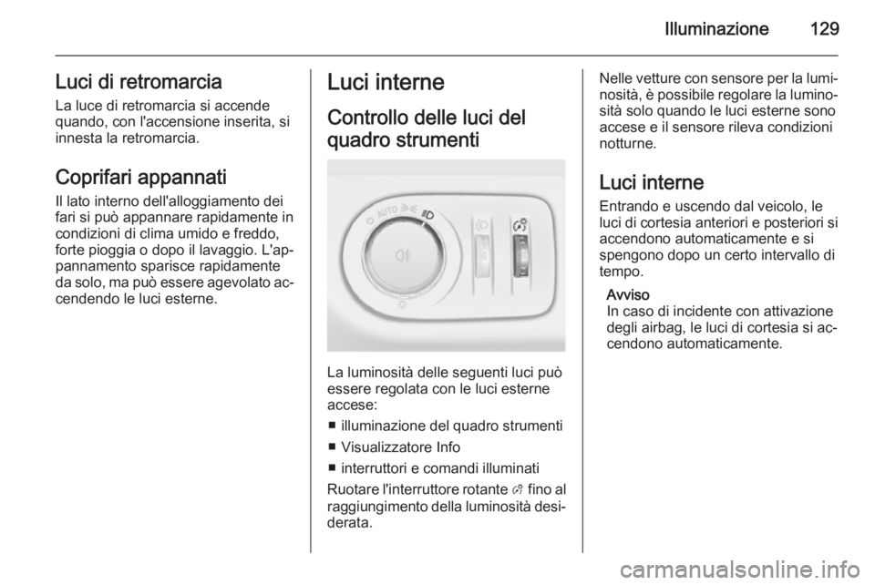 OPEL MERIVA 2015.5 Manuale di uso e manutenzione (in Italian) Illuminazione129Luci di retromarciaLa luce di retromarcia si accende
quando, con l'accensione inserita, si
innesta la retromarcia.
Coprifari appannati
Il lato interno dell'alloggiamento dei fa OPEL MERIVA 2015.5 Manuale di uso e manutenzione (in Italian) Illuminazione129Luci di retromarciaLa luce di retromarcia si accende
quando, con l'accensione inserita, si
innesta la retromarcia.
Coprifari appannati
Il lato interno dell'alloggiamento dei fa