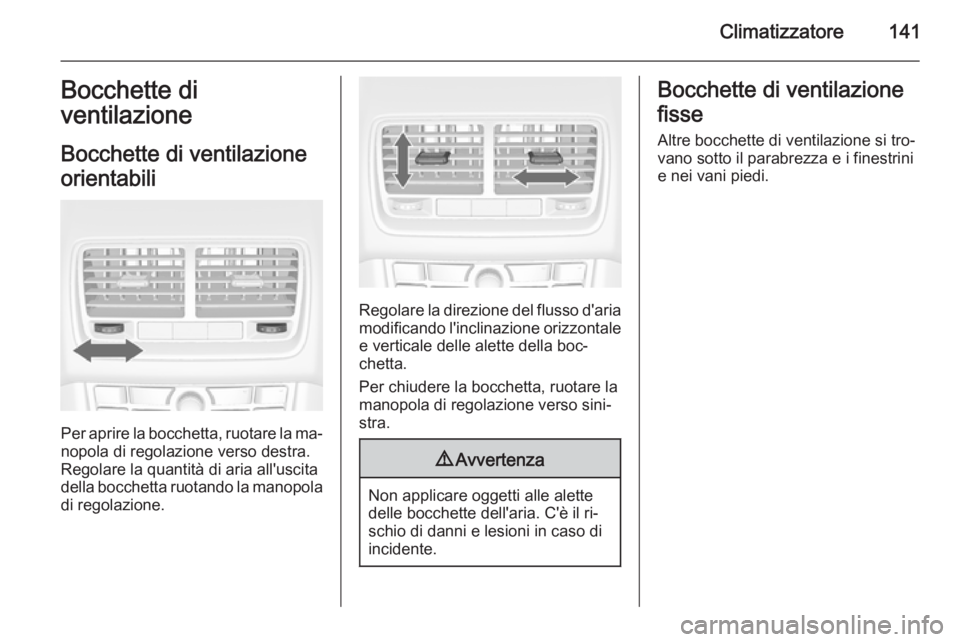 OPEL MERIVA 2015.5  Manuale di uso e manutenzione (in Italian) Climatizzatore141Bocchette di
ventilazione
Bocchette di ventilazione
orientabili
Per aprire la bocchetta, ruotare la ma‐
nopola di regolazione verso destra.
Regolare la quantità di aria all'usc