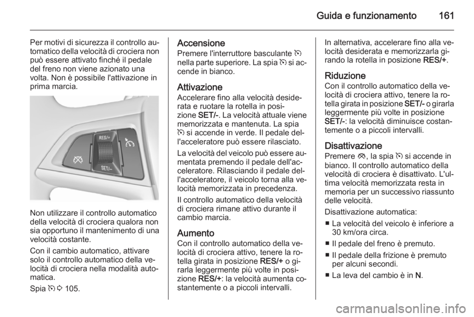 OPEL MERIVA 2015.5 Manuale di uso e manutenzione (in Italian) Guida e funzionamento161
Per motivi di sicurezza il controllo au‐tomatico della velocità di crociera non
può essere attivato finché il pedale
del freno non viene azionato una
volta. Non è possib OPEL MERIVA 2015.5 Manuale di uso e manutenzione (in Italian) Guida e funzionamento161
Per motivi di sicurezza il controllo au‐tomatico della velocità di crociera non
può essere attivato finché il pedale
del freno non viene azionato una
volta. Non è possib