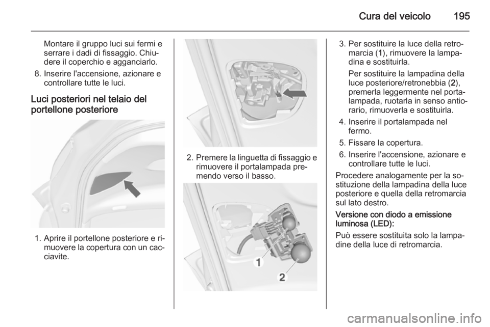 OPEL MERIVA 2015.5 Manuale di uso e manutenzione (in Italian) Cura del veicolo195
Montare il gruppo luci sui fermi e
serrare i dadi di fissaggio. Chiu‐
dere il coperchio e agganciarlo.
8. Inserire l'accensione, azionare e controllare tutte le luci.
Luci po OPEL MERIVA 2015.5 Manuale di uso e manutenzione (in Italian) Cura del veicolo195
Montare il gruppo luci sui fermi e
serrare i dadi di fissaggio. Chiu‐
dere il coperchio e agganciarlo.
8. Inserire l'accensione, azionare e controllare tutte le luci.
Luci po