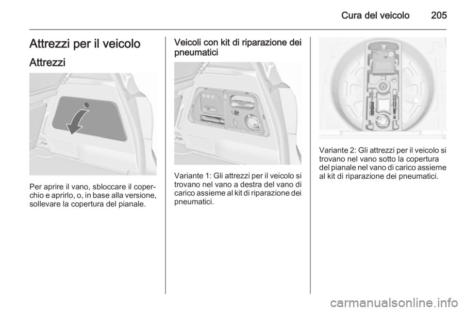 OPEL MERIVA 2015.5  Manuale di uso e manutenzione (in Italian) Cura del veicolo205Attrezzi per il veicolo
Attrezzi
Per aprire il vano, sbloccare il coper‐
chio e aprirlo, o, in base alla versione,
sollevare la copertura del pianale.
Veicoli con kit di riparazio