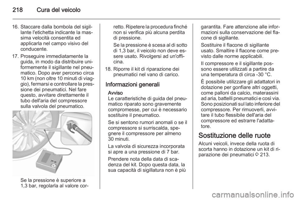 OPEL MERIVA 2015.5 Manuale di uso e manutenzione (in Italian) 218Cura del veicolo
16. Staccare dalla bombola del sigil‐lante l'etichetta indicante la mas‐
sima velocità consentita ed
applicarla nel campo visivo del
conducente.
17. Proseguire immediatame OPEL MERIVA 2015.5 Manuale di uso e manutenzione (in Italian) 218Cura del veicolo
16. Staccare dalla bombola del sigil‐lante l'etichetta indicante la mas‐
sima velocità consentita ed
applicarla nel campo visivo del
conducente.
17. Proseguire immediatame