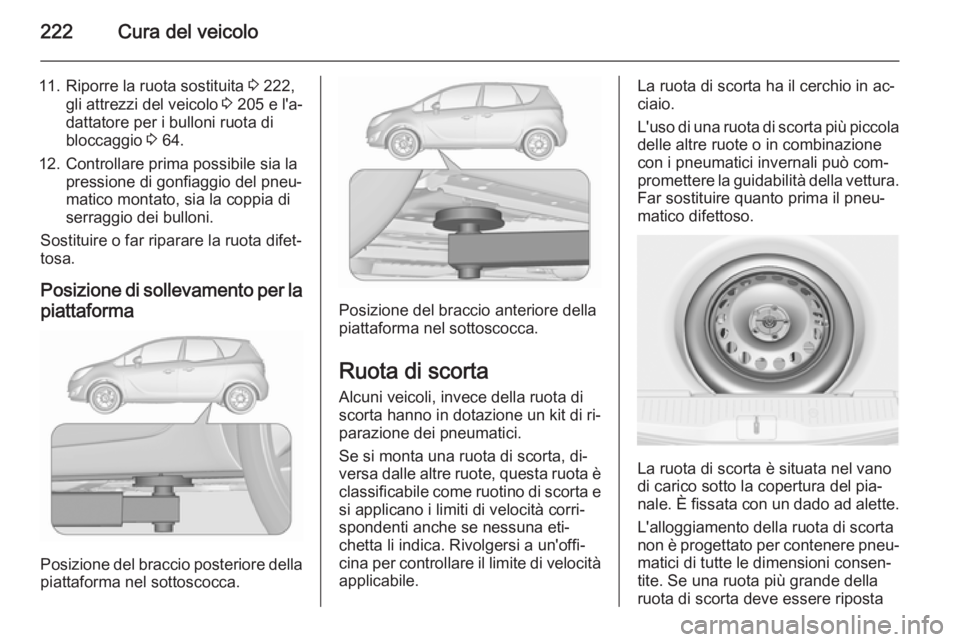 OPEL MERIVA 2015.5 Manuale di uso e manutenzione (in Italian) 222Cura del veicolo
11. Riporre la ruota sostituita 3 222,
gli attrezzi del veicolo 3 205 e l'a‐
dattatore per i bulloni ruota di
bloccaggio 3 64.
12. Controllare prima possibile sia la pressi OPEL MERIVA 2015.5 Manuale di uso e manutenzione (in Italian) 222Cura del veicolo
11. Riporre la ruota sostituita 3 222,
gli attrezzi del veicolo 3 205 e l'a‐
dattatore per i bulloni ruota di
bloccaggio 3 64.
12. Controllare prima possibile sia la pressi