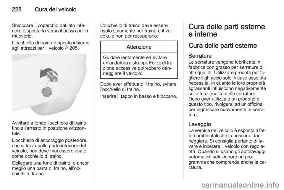 OPEL MERIVA 2015.5 Manuale di uso e manutenzione (in Italian) 228Cura del veicolo
Sbloccare il coperchio dal lato infe‐
riore e spostarlo verso il basso per ri‐ muoverlo.
L'occhiello di traino è riposto insieme
agli attrezzi per il veicolo 3 205.
Avvit OPEL MERIVA 2015.5 Manuale di uso e manutenzione (in Italian) 228Cura del veicolo
Sbloccare il coperchio dal lato infe‐
riore e spostarlo verso il basso per ri‐ muoverlo.
L'occhiello di traino è riposto insieme
agli attrezzi per il veicolo 3 205.
Avvit