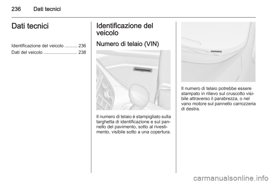OPEL MERIVA 2015.5  Manuale di uso e manutenzione (in Italian) 236Dati tecniciDati tecniciIdentificazione del veicolo..........236
Dati del veicolo .......................... 238Identificazione del
veicolo
Numero di telaio (VIN)
Il numero di telaio è stampigliat