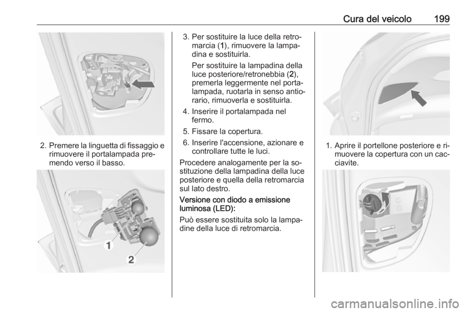 OPEL MERIVA 2016  Manuale di uso e manutenzione (in Italian) Cura del veicolo199
2.Premere la linguetta di fissaggio e
rimuovere il portalampada pre‐
mendo verso il basso.
3. Per sostituire la luce della retro‐ marcia ( 1), rimuovere la lampa‐
dina e sost