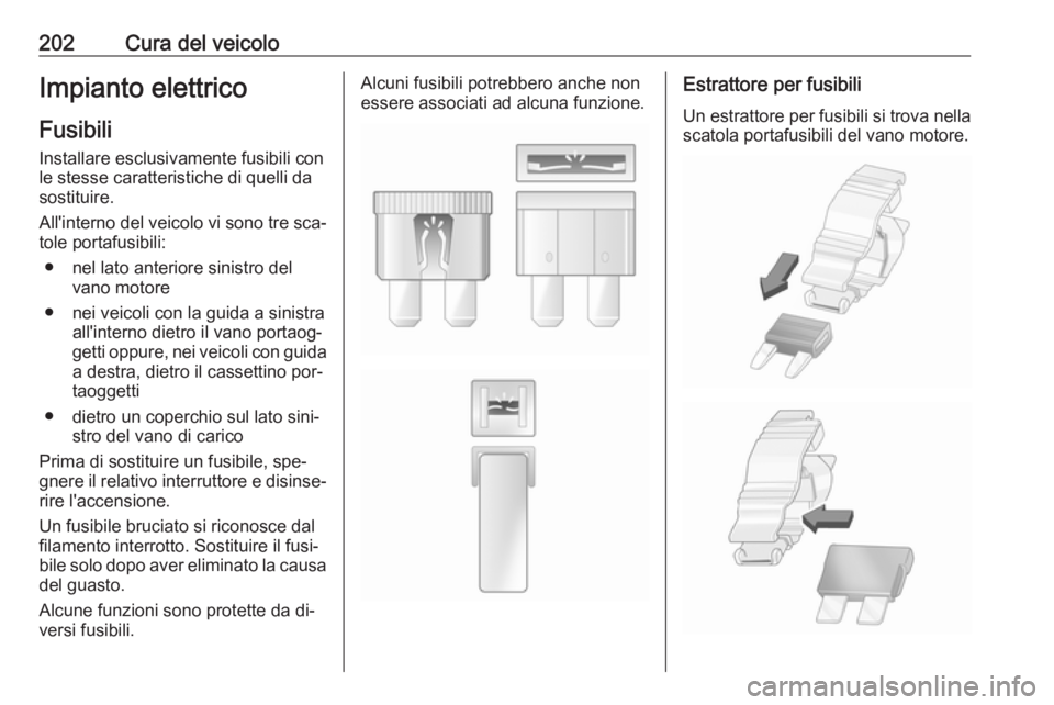 OPEL MERIVA 2016  Manuale di uso e manutenzione (in Italian) 202Cura del veicoloImpianto elettricoFusibili
Installare esclusivamente fusibili con
le stesse caratteristiche di quelli da
sostituire.
All'interno del veicolo vi sono tre sca‐ tole portafusibil