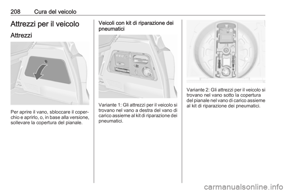 OPEL MERIVA 2016  Manuale di uso e manutenzione (in Italian) 208Cura del veicoloAttrezzi per il veicoloAttrezzi
Per aprire il vano, sbloccare il coper‐
chio e aprirlo, o, in base alla versione,
sollevare la copertura del pianale.
Veicoli con kit di riparazion