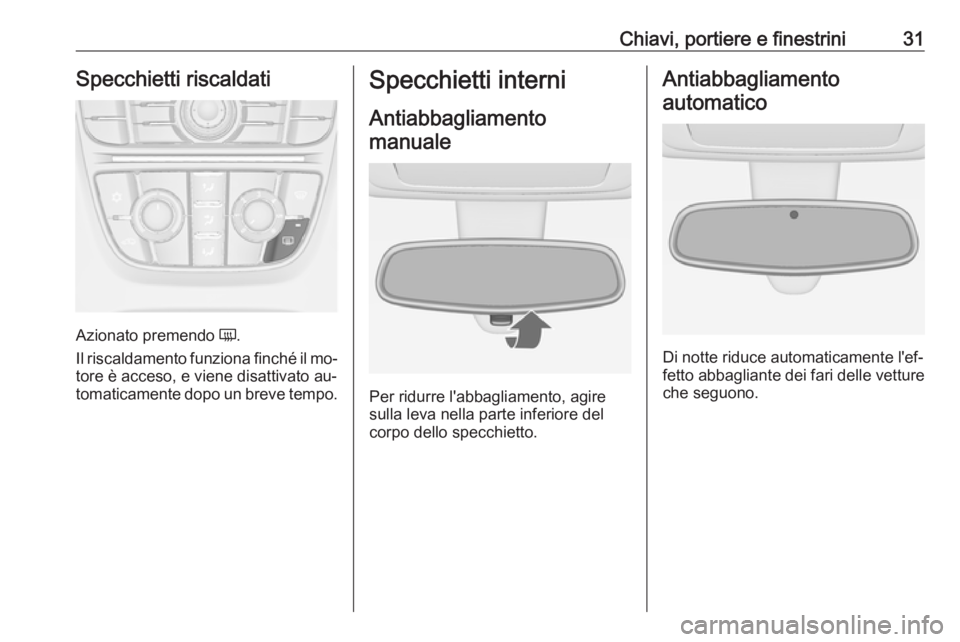 OPEL MERIVA 2016  Manuale di uso e manutenzione (in Italian) Chiavi, portiere e finestrini31Specchietti riscaldati
Azionato premendo Ü.
Il riscaldamento funziona finché il mo‐
tore è acceso, e viene disattivato au‐ tomaticamente dopo un breve tempo.
Spec