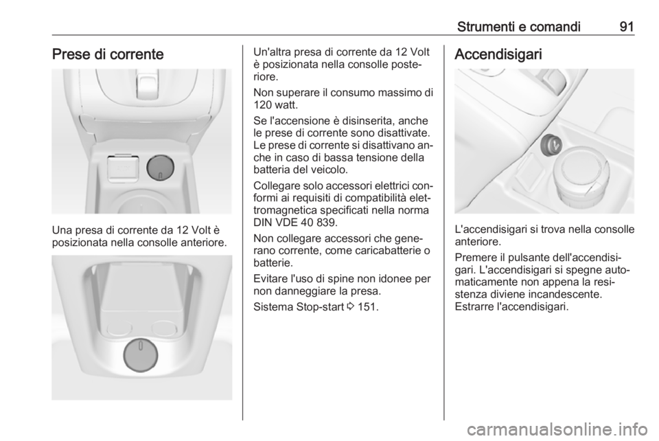 OPEL MERIVA 2016  Manuale di uso e manutenzione (in Italian) Strumenti e comandi91Prese di corrente
Una presa di corrente da 12 Volt è
posizionata nella consolle anteriore.
Un'altra presa di corrente da 12 Volt
è posizionata nella consolle poste‐
riore.