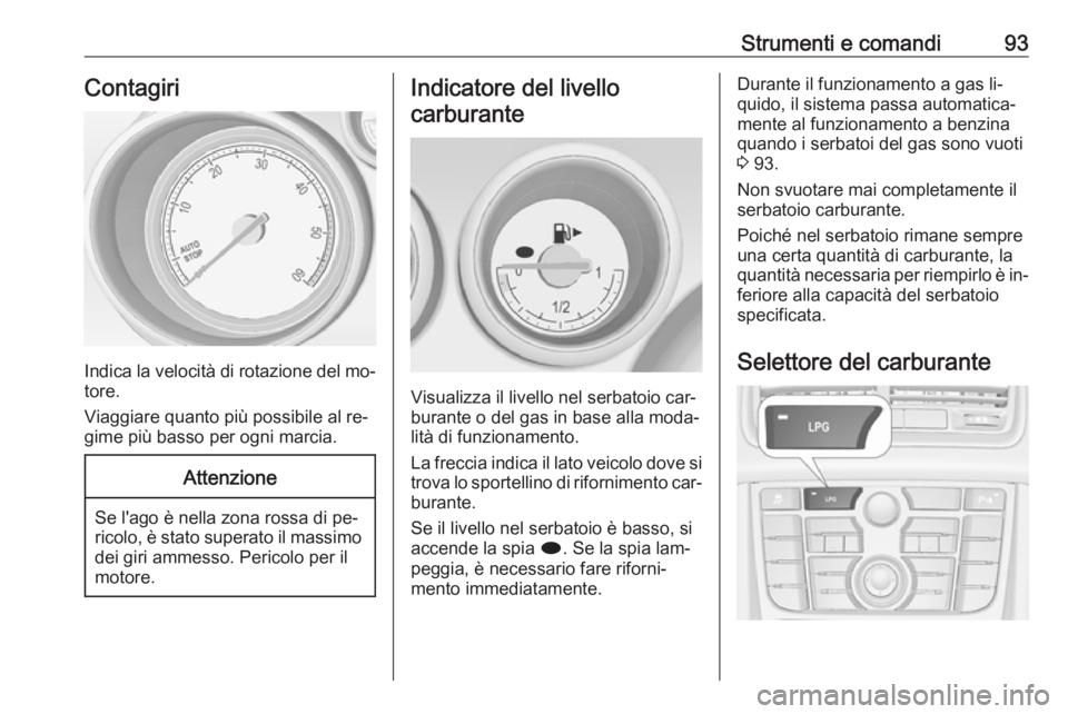 OPEL MERIVA 2016  Manuale di uso e manutenzione (in Italian) Strumenti e comandi93Contagiri
Indica la velocità di rotazione del mo‐
tore.
Viaggiare quanto più possibile al re‐
gime più basso per ogni marcia.
Attenzione
Se l'ago è nella zona rossa di