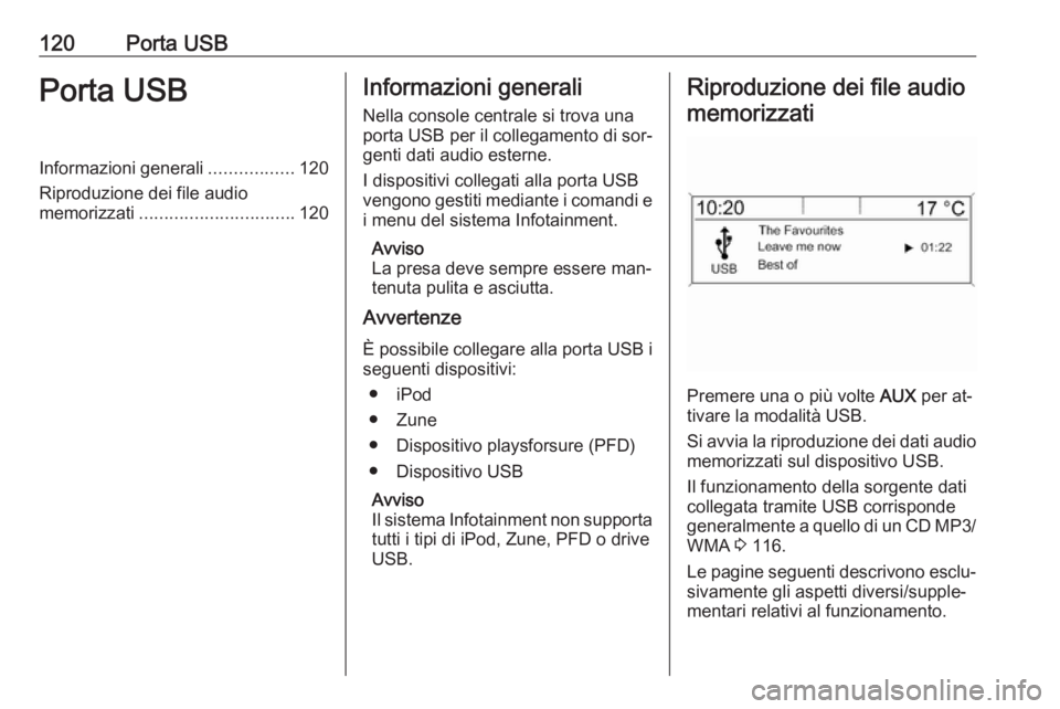 OPEL MERIVA 2016.5  Manuale del sistema Infotainment (in Italian) 120Porta USBPorta USBInformazioni generali.................120
Riproduzione dei file audio
memorizzati ............................... 120Informazioni generali
Nella console centrale si trova una
port