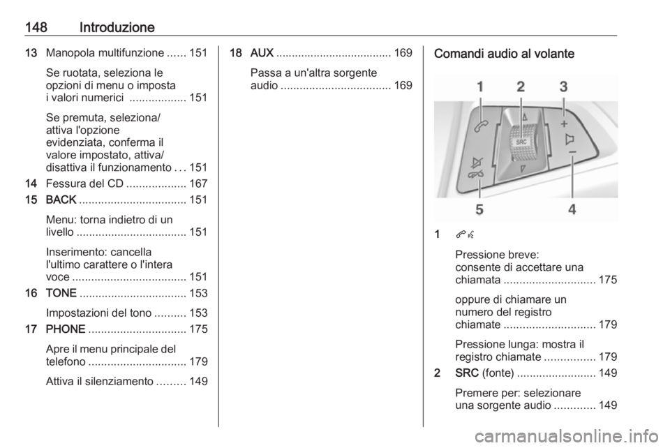 OPEL MERIVA 2016.5  Manuale del sistema Infotainment (in Italian) 148Introduzione13Manopola multifunzione ......151
Se ruotata, seleziona le
opzioni di menu o imposta
i valori numerici  ..................151
Se premuta, seleziona/
attiva l'opzione
evidenziata, c