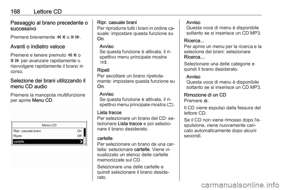 OPEL MERIVA 2016.5  Manuale del sistema Infotainment (in Italian) 168Lettore CDPassaggio al brano precedente o
successivo
Premere brevemente  s o u .
Avanti o indietro veloce
Premere e tenere premuto  s o
u  per avanzare rapidamente o
riavvolgere rapidamente il bran