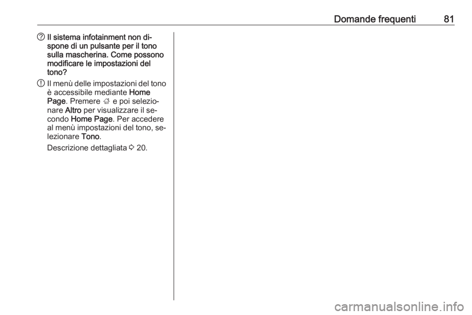 OPEL MERIVA 2016.5  Manuale del sistema Infotainment (in Italian) Domande frequenti81?Il sistema infotainment non di‐
spone di un pulsante per il tono
sulla mascherina. Come possono
modificare le impostazioni del
tono?
! Il menù delle impostazioni del tono
è acc