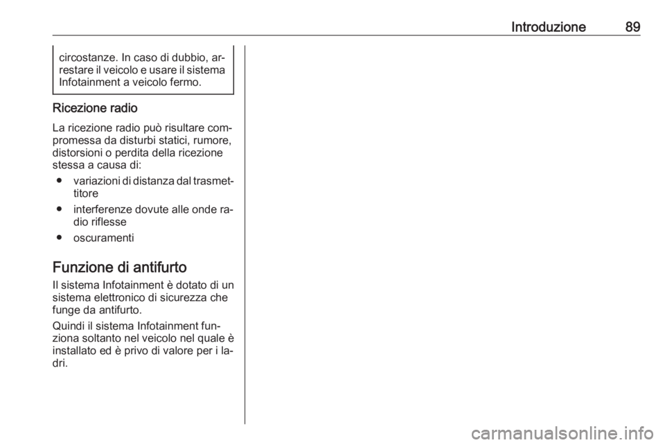 OPEL MERIVA 2016.5  Manuale del sistema Infotainment (in Italian) Introduzione89circostanze. In caso di dubbio, ar‐
restare il veicolo e usare il sistema Infotainment a veicolo fermo.
Ricezione radio
La ricezione radio può risultare com‐
promessa da disturbi st