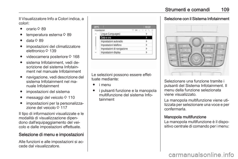 OPEL MERIVA 2016.5  Manuale di uso e manutenzione (in Italian) Strumenti e comandi109Il Visualizzatore Info a Colori indica, a
colori:
● orario  3 89
● temperatura esterna  3 89
● data  3 89
● impostazioni del climatizzatore elettronico  3 139
● videoca