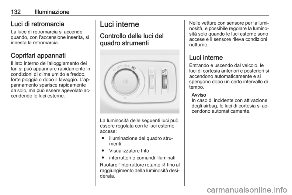 OPEL MERIVA 2016.5  Manuale di uso e manutenzione (in Italian) 132IlluminazioneLuci di retromarciaLa luce di retromarcia si accende
quando, con l'accensione inserita, si
innesta la retromarcia.
Coprifari appannati
Il lato interno dell'alloggiamento dei
fa