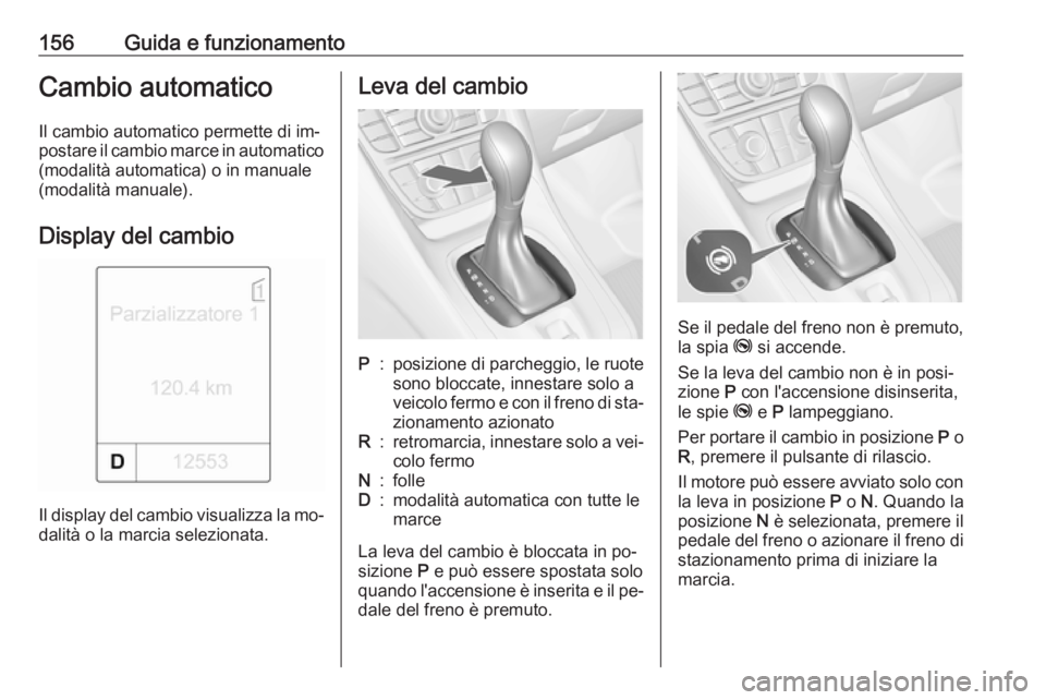 OPEL MERIVA 2016.5 Manuale di uso e manutenzione (in Italian) 156Guida e funzionamentoCambio automaticoIl cambio automatico permette di im‐
postare il cambio marce in automatico (modalità automatica) o in manuale
(modalità manuale).
Display del cambio
Il dis OPEL MERIVA 2016.5 Manuale di uso e manutenzione (in Italian) 156Guida e funzionamentoCambio automaticoIl cambio automatico permette di im‐
postare il cambio marce in automatico (modalità automatica) o in manuale
(modalità manuale).
Display del cambio
Il dis
