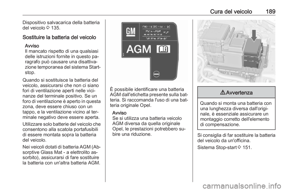 OPEL MERIVA 2016.5  Manuale di uso e manutenzione (in Italian) Cura del veicolo189Dispositivo salvacarica della batteriadel veicolo  3 135.
Sostituire la batteria del veicolo Avviso
Il mancato rispetto di una qualsiasi
delle istruzioni fornite in questo pa‐
rag