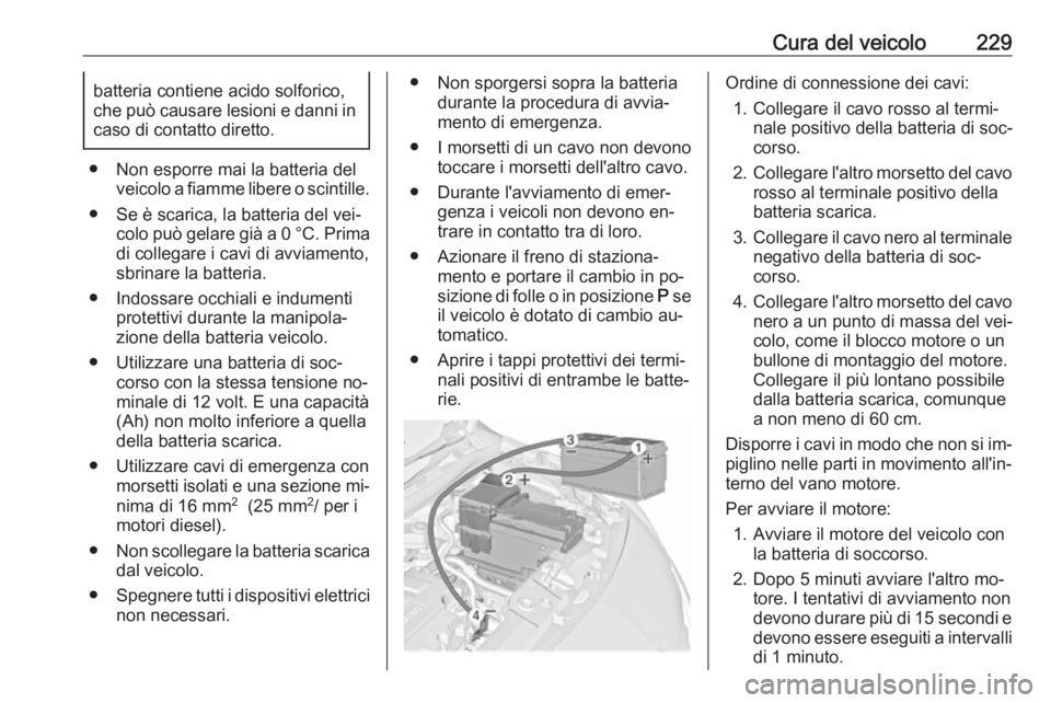 OPEL MERIVA 2016.5 Manuale di uso e manutenzione (in Italian) Cura del veicolo229batteria contiene acido solforico,
che può causare lesioni e danni in
caso di contatto diretto.
● Non esporre mai la batteria del veicolo a fiamme libere o scintille.
● Se è s OPEL MERIVA 2016.5 Manuale di uso e manutenzione (in Italian) Cura del veicolo229batteria contiene acido solforico,
che può causare lesioni e danni in
caso di contatto diretto.
● Non esporre mai la batteria del veicolo a fiamme libere o scintille.
● Se è s