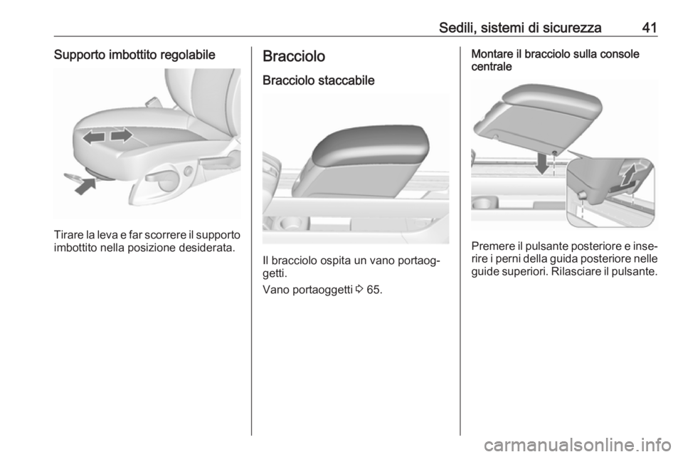 OPEL MERIVA 2016.5  Manuale di uso e manutenzione (in Italian) Sedili, sistemi di sicurezza41Supporto imbottito regolabile
Tirare la leva e far scorrere il supportoimbottito nella posizione desiderata.
Bracciolo
Bracciolo staccabile
Il bracciolo ospita un vano po