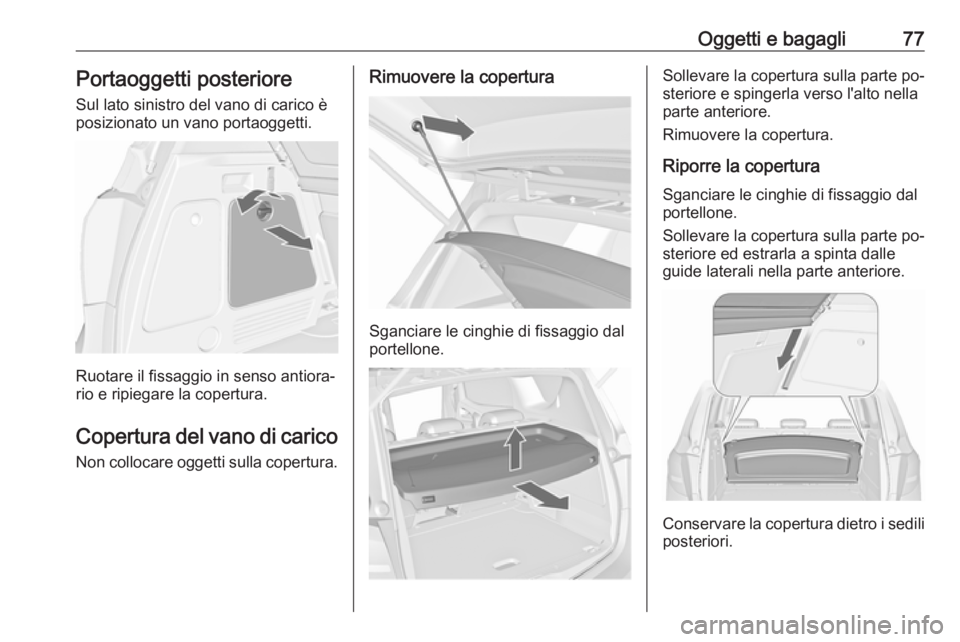 OPEL MERIVA 2016.5  Manuale di uso e manutenzione (in Italian) Oggetti e bagagli77Portaoggetti posteriore
Sul lato sinistro del vano di carico è posizionato un vano portaoggetti.
Ruotare il fissaggio in senso antiora‐
rio e ripiegare la copertura.
Copertura de