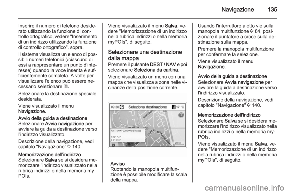 OPEL MOKKA 2014 Manuale del sistema Infotainment (in Italian) Navigazione135
Inserire il numero di telefono deside‐
rato utilizzando la funzione di con‐
trollo ortografico, vedere "Inserimento di un indirizzo utilizzando la funzione
di controllo ortograf OPEL MOKKA 2014 Manuale del sistema Infotainment (in Italian) Navigazione135
Inserire il numero di telefono deside‐
rato utilizzando la funzione di con‐
trollo ortografico, vedere "Inserimento di un indirizzo utilizzando la funzione
di controllo ortograf