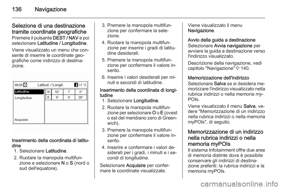 OPEL MOKKA 2014 Manuale del sistema Infotainment (in Italian) 136Navigazione
Selezione di una destinazione
tramite coordinate geografiche
Premere il pulsante DEST / NAV e poi
selezionare Latitudine / Longitudine .
Viene visualizzato un menu che con‐
sente di OPEL MOKKA 2014 Manuale del sistema Infotainment (in Italian) 136Navigazione
Selezione di una destinazione
tramite coordinate geografiche
Premere il pulsante DEST / NAV e poi
selezionare Latitudine / Longitudine .
Viene visualizzato un menu che con‐
sente di