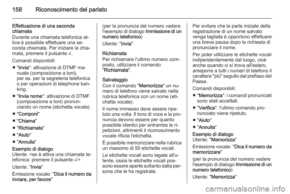 OPEL MOKKA 2014 Manuale del sistema Infotainment (in Italian) 158Riconoscimento del parlato
Effettuazione di una seconda
chiamata
Durante una chiamata telefonica at‐
tiva è possibile effettuare una se‐
conda chiamata. Per iniziare la chia‐
mata, premere i OPEL MOKKA 2014 Manuale del sistema Infotainment (in Italian) 158Riconoscimento del parlato
Effettuazione di una seconda
chiamata
Durante una chiamata telefonica at‐
tiva è possibile effettuare una se‐
conda chiamata. Per iniziare la chia‐
mata, premere i