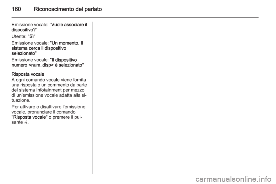 OPEL MOKKA 2014  Manuale del sistema Infotainment (in Italian) 160Riconoscimento del parlato
Emissione vocale: "Vuole associare il
dispositivo? "
Utente: " Sì"
Emissione vocale: " Un momento. Il
sistema cerca il dispositivo
selezionato "

