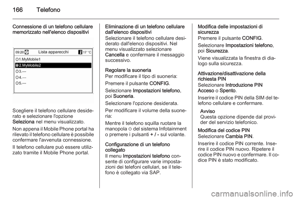 OPEL MOKKA 2014 Manuale del sistema Infotainment (in Italian) 166Telefono
Connessione di un telefono cellulare
memorizzato nell'elenco dispositivi
Scegliere il telefono cellulare deside‐
rato e selezionare l'opzione
Seleziona nel menu visualizzato.
No OPEL MOKKA 2014 Manuale del sistema Infotainment (in Italian) 166Telefono
Connessione di un telefono cellulare
memorizzato nell'elenco dispositivi
Scegliere il telefono cellulare deside‐
rato e selezionare l'opzione
Seleziona nel menu visualizzato.
No