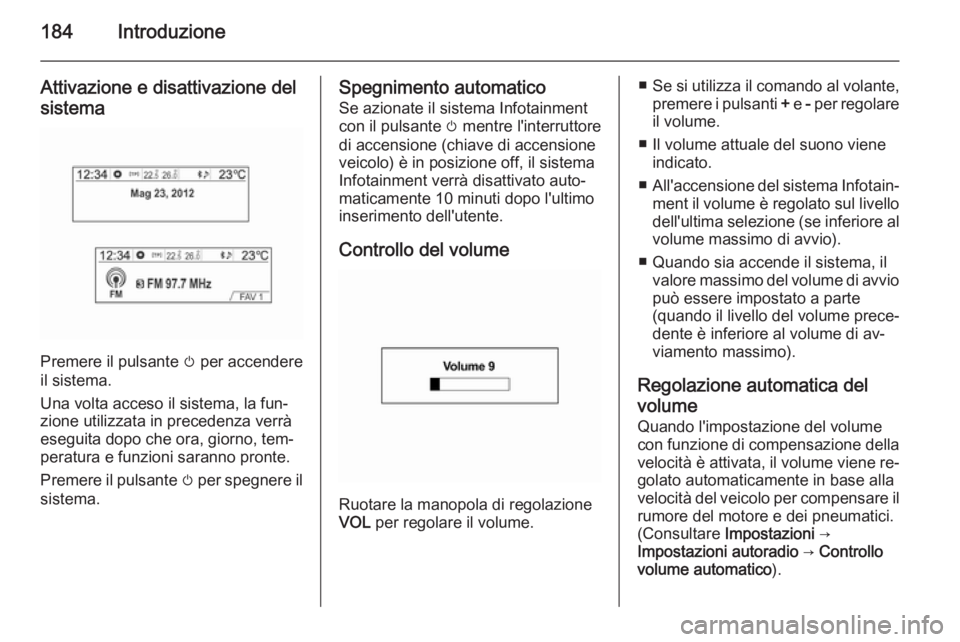 OPEL MOKKA 2014 Manuale del sistema Infotainment (in Italian) 184Introduzione
Attivazione e disattivazione del
sistema
Premere il pulsante m per accendere
il sistema.
Una volta acceso il sistema, la fun‐
zione utilizzata in precedenza verrà eseguita dopo che OPEL MOKKA 2014 Manuale del sistema Infotainment (in Italian) 184Introduzione
Attivazione e disattivazione del
sistema
Premere il pulsante m per accendere
il sistema.
Una volta acceso il sistema, la fun‐
zione utilizzata in precedenza verrà eseguita dopo che