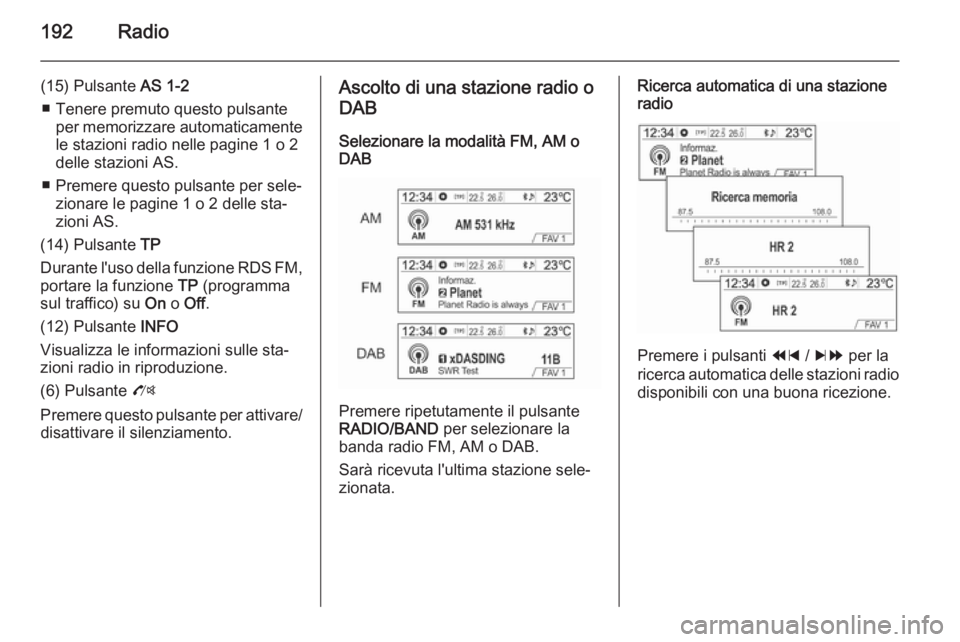 OPEL MOKKA 2014  Manuale del sistema Infotainment (in Italian) 192Radio
(15) Pulsante AS 1-2
■ Tenere premuto questo pulsante per memorizzare automaticamentele stazioni radio nelle pagine 1 o 2
delle stazioni AS.
■ Premere questo pulsante per sele‐ zionare 