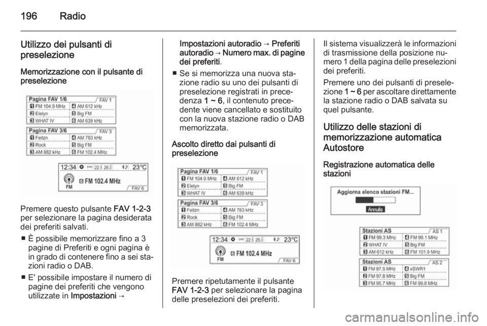 OPEL MOKKA 2014 Manuale del sistema Infotainment (in Italian) 196Radio
Utilizzo dei pulsanti di
preselezione
Memorizzazione con il pulsante di
preselezione
Premere questo pulsante FAV 1-2-3
per selezionare la pagina desiderata
dei preferiti salvati.
■ È poss OPEL MOKKA 2014 Manuale del sistema Infotainment (in Italian) 196Radio
Utilizzo dei pulsanti di
preselezione
Memorizzazione con il pulsante di
preselezione
Premere questo pulsante FAV 1-2-3
per selezionare la pagina desiderata
dei preferiti salvati.
■ È poss